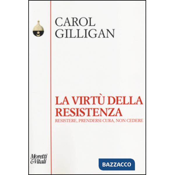 Virtù della resistenza. Resistere, prendersi cura, non cedere (La)