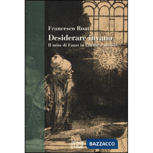 Desiderare invano. Il mito di Faust in Goethe e altrove