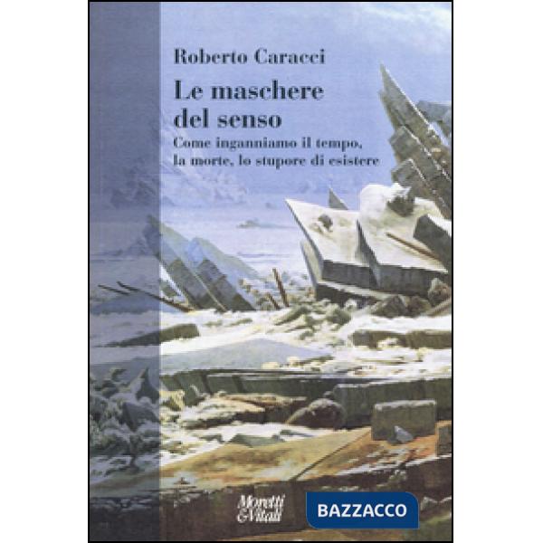 Maschere del senso. Come inganniamo il tempo, la morte, lo stupore di esistere (