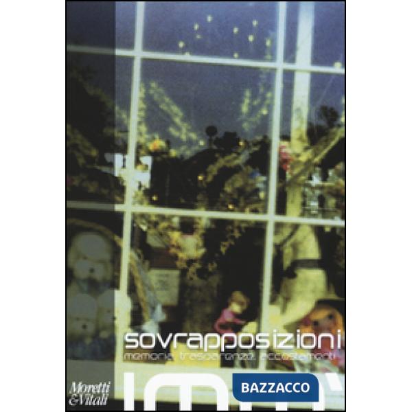 Sovrapposizioni. Memoria, trasparenze, accostamenti