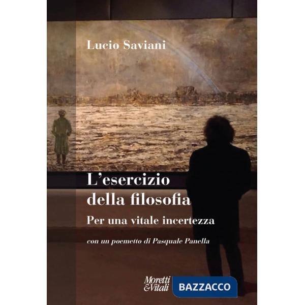 Esercizio della filosofia. Per una vitale incertezza. Con un poemetto di Pasquale Panella (L')