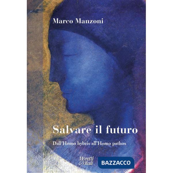 Salvare il futuro. Dall'homo hybris all'Homo pathos