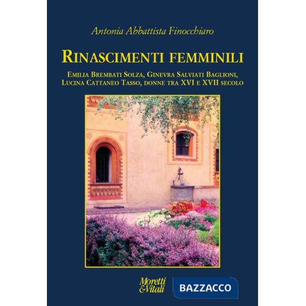 Rinascimenti femminili. Emilia Brembati Solza, Ginevra Salviati Baglioni, Lucina Cattaneo Tasso, donne tra XVI e XVII secolo
