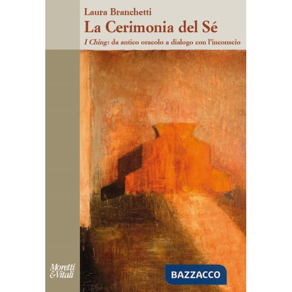 Cerimonia del sé. I Ching: da antico oracolo a dialogo con l'inconscio (La)