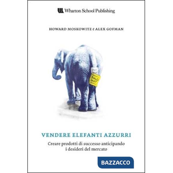 Vendere elefanti azzurri. Creare prodotti di successo anticipando i desideri del