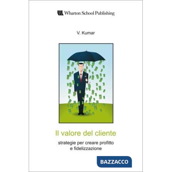Valore del cliente. Strategie per creare profitto e fidelizzazione (Il)