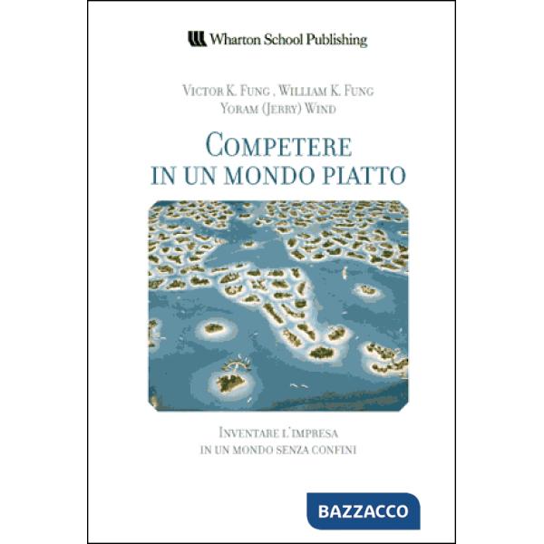 Competere in un mondo piatto. Inventare l'impresa in un mondo senza confini