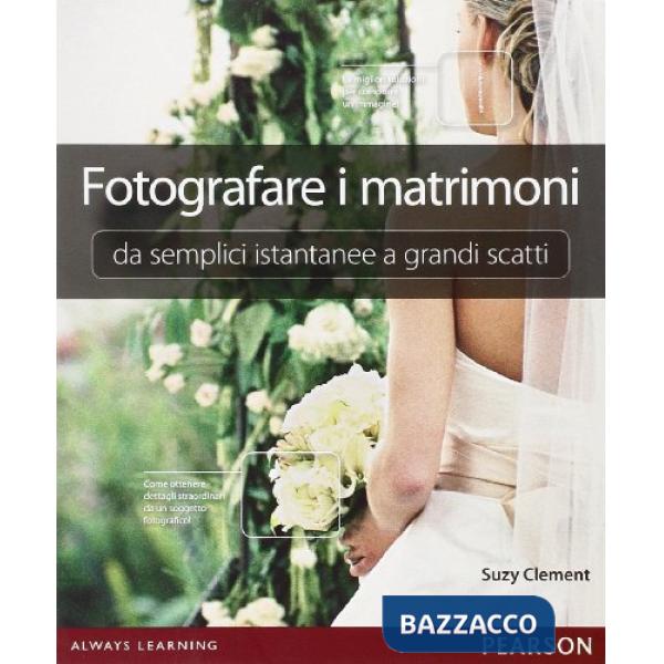 FOTOGRAFARE I MATRIMONI: DA SEMPLICI ISTANTANEE A GRANDI SCATTI. EDIZ.