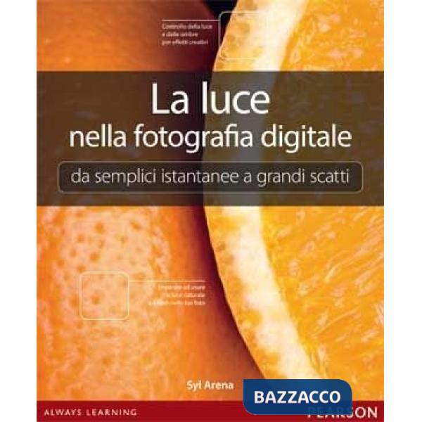 Luce nella fotografia digitale. Da semplici istantanee a grandi scatti (La)