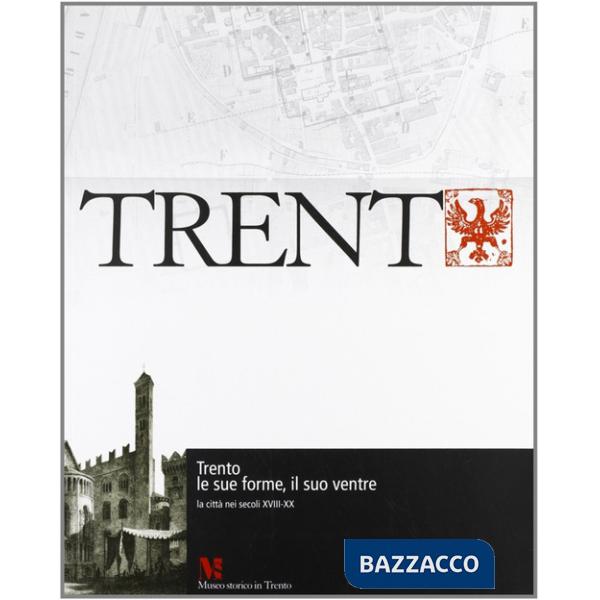 Trento, le sue forme, il suo ventre. La città nei secoli XVIII-XX