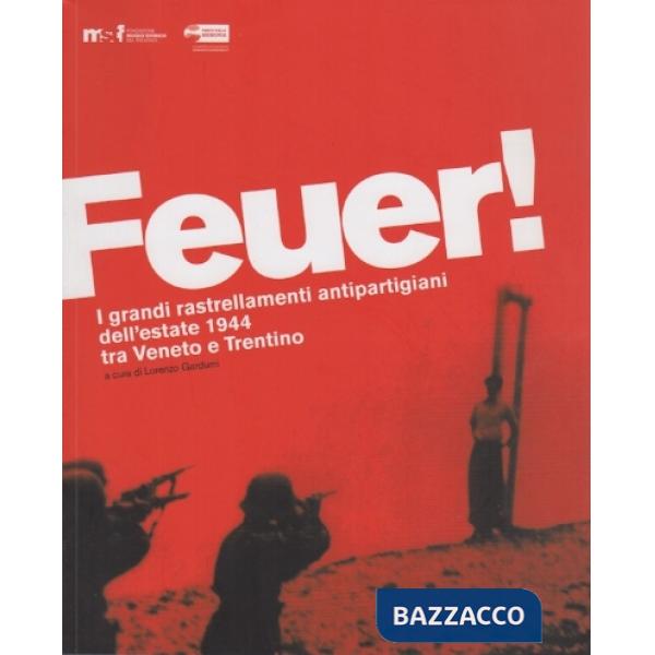 Feuer! I grandi rastrellamenti antipartigiani dell'estate 1944 tra Veneto e Tren