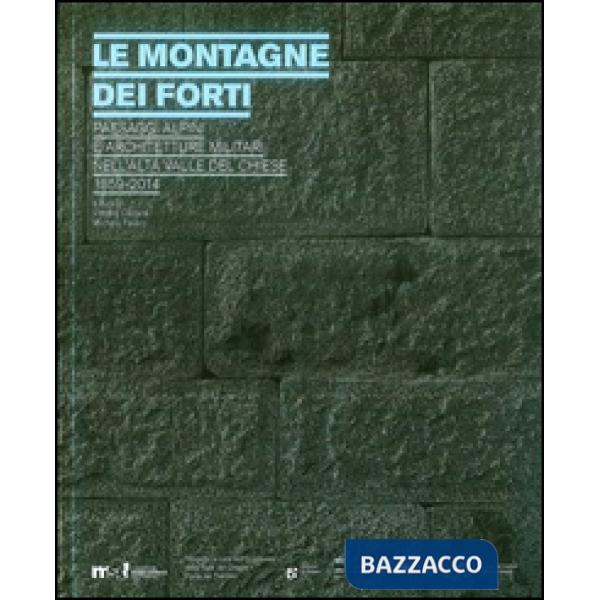 Montagne dei forti. Paesaggi alpini e architetture militari nell'alta Valle del