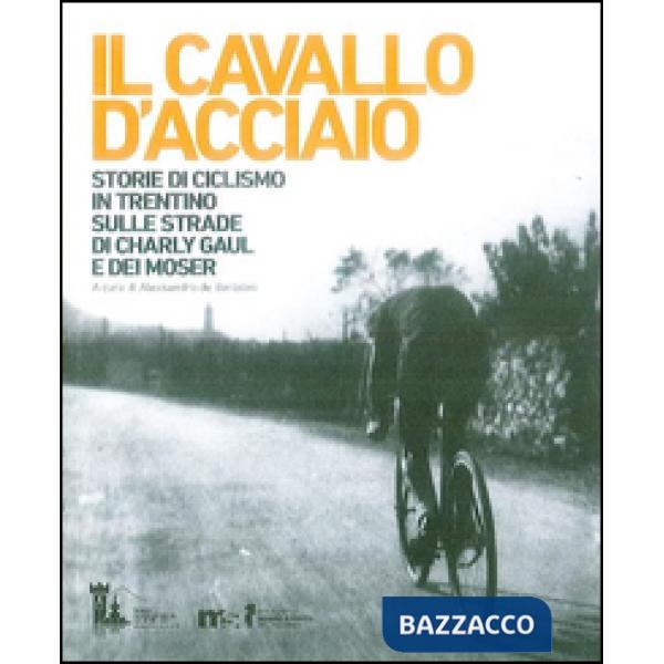 Cavallo d'acciaio. Storie di ciclismo in Trentino sulle strade di Charly Gaul e