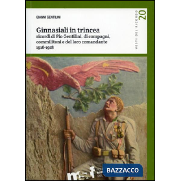 Ginnasiali in trincea. Ricordi di Pio Gentilini, di compagni, commilitoni e del 