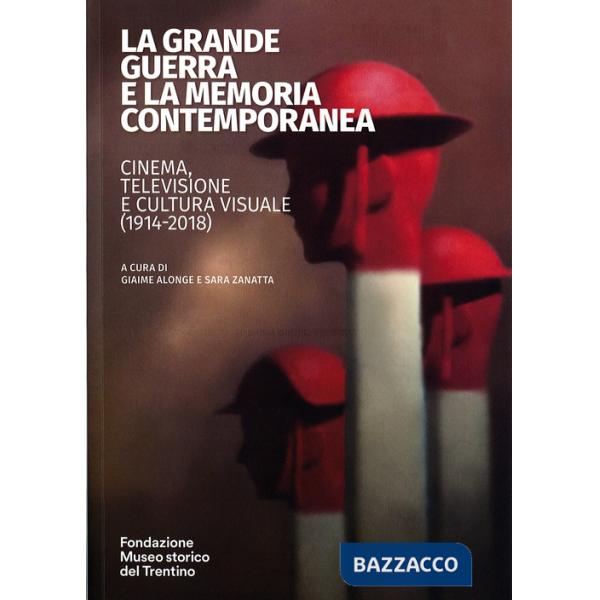 Grande guerra e la memoria contemporanea: cinema, televisione e cultura visuale (1914-2018) (La)
