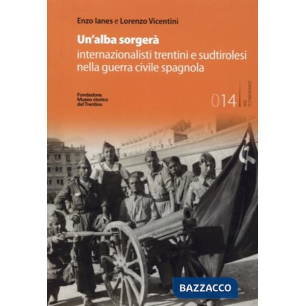 Alba sorgerà. Internazionalisti trentini e sudtirolesi nella guerra civile spagnola. Ediz. integrale (Un')