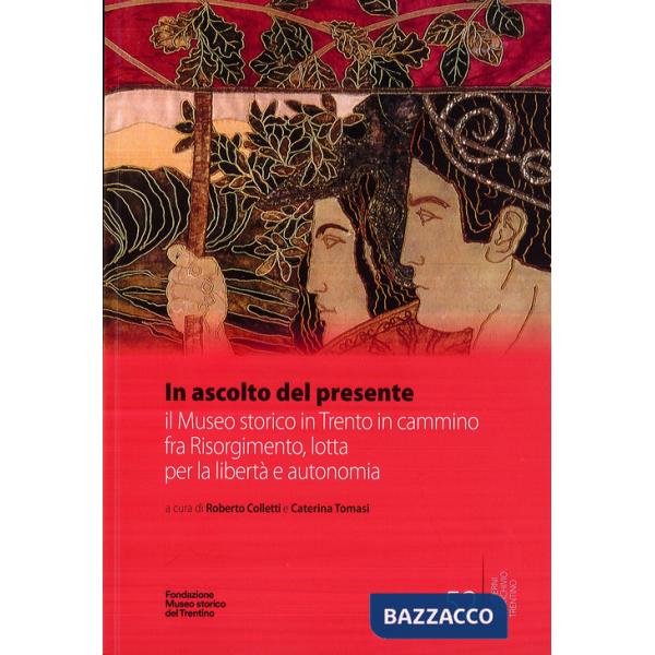 In ascolto del presente. il Museo storico in Trento in cammino fra Risorgimento, lotta per la libertà e autonomia