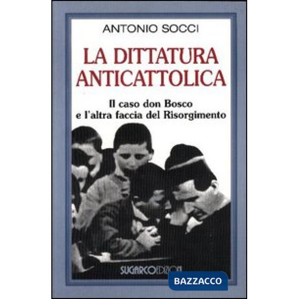 Dittatura anticattolica. Il caso don Bosco e l'altra faccia del Risorgimento (La)