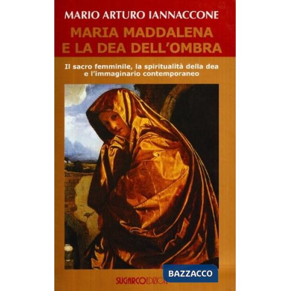 Maria Maddalena e la dea dell'ombra. Il sacro femminile, la spiritualità della dea e l'immaginario contemporaneo