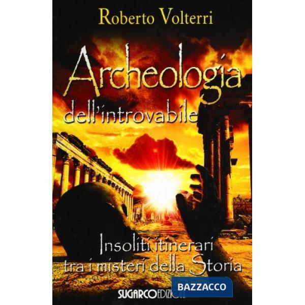 Archeologia dell'introvabile. Insoliti itinerari tra i misteri dlla storia