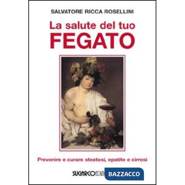 Salute del tuo fegato. Prevenire e curare steatosi, epatite e cirrosi (La)