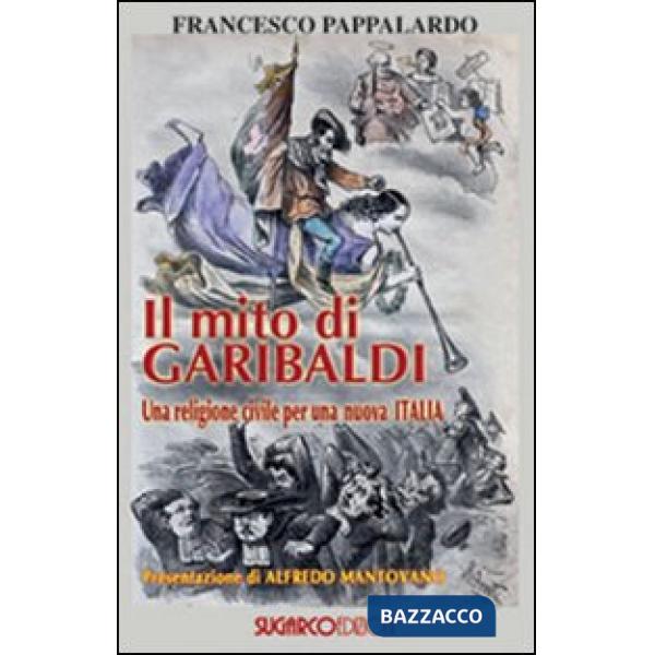 Mito di Garibaldi. Una religione civile per una nuova Italia (Il)