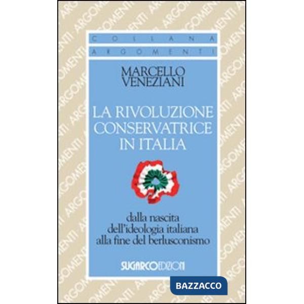Rivoluzione conservatrice in Italia dalla nascita dell'ideologia italiana alla fine del berlusconismo (La)