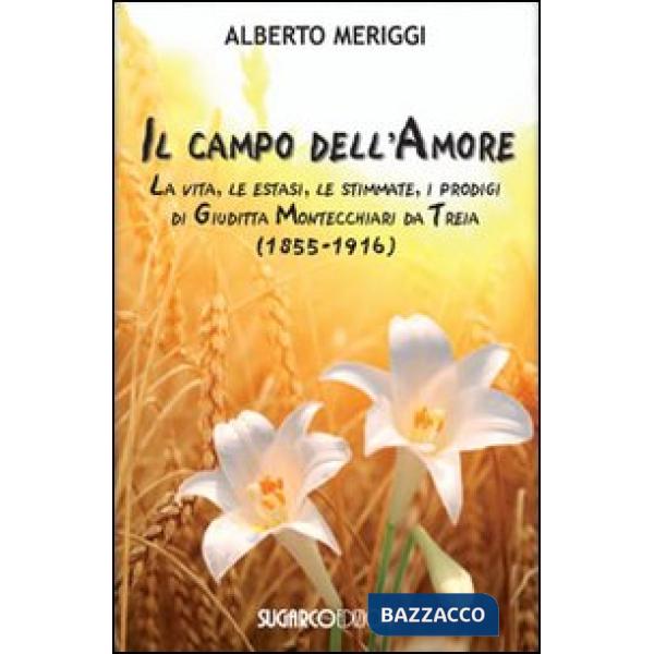 Campo dell'amore. La vita, le estasi, le stimmate, i miracoli di Giuditta Montecchiari da Treia (1855-1916) (Il)