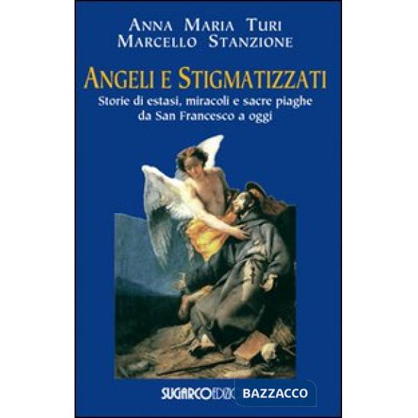 Angeli e stigmatizzati. Storie di estasi, miracoli e sacre piaghe da San Francesco a oggi
