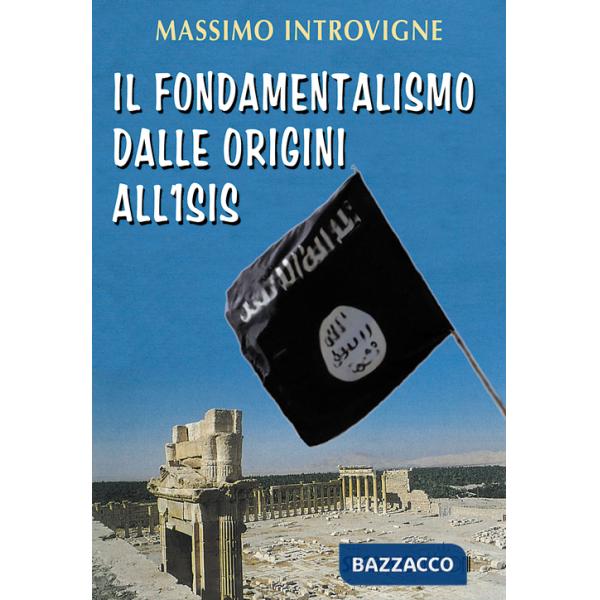 Fondamentalismo dalle origini all'ISIS (Il)