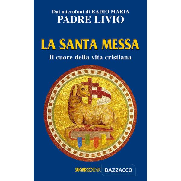 Santa messa. Il cuore della vita cristiana (La)