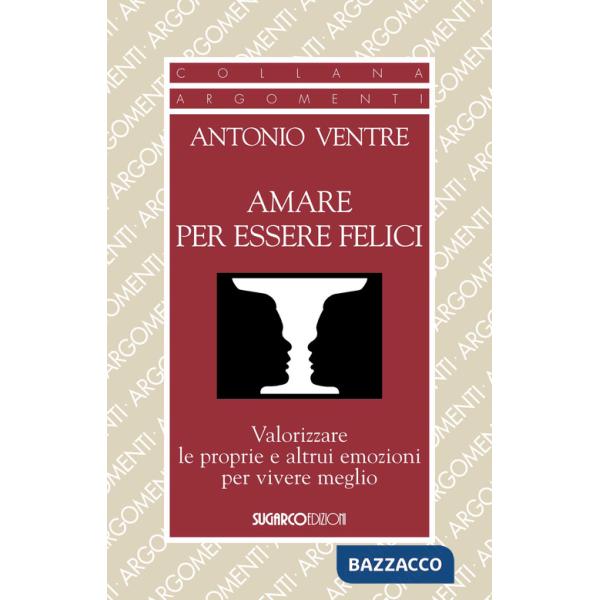 Amare per essere felici. Valorizzare le proprie e altrui emozioni per vivere meglio