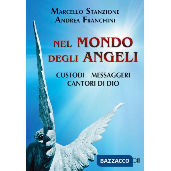 Nel mondo degli angeli. Custodi, messaggeri, cantori di Dio