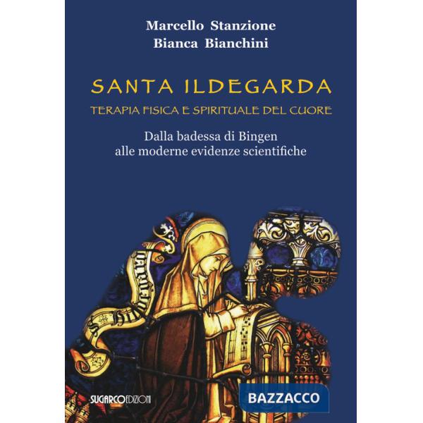 Santa Ildegarda. Terapia fisica e spirituale del cuore. Dalla badessa di Bingen alle moderne evidenze scientifiche