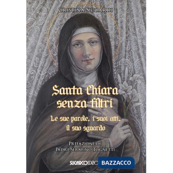 Santa Chiara senza filtri. Le sue parole, i suoi atti, il suo sguardo