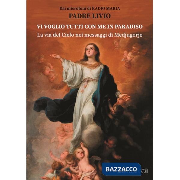 Vi voglio tutti con me in paradiso. La via del Cielo nei messaggi di Medjugorje
