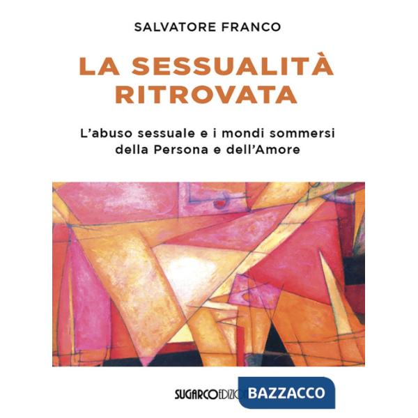 Sessualità ritrovata. L'abuso sessuale e i mondi sommersi della Persona e dell'Amore (La)