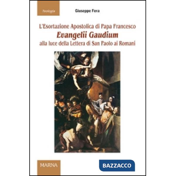 Esortazione apostolica di papa Francesco Evangelii Gaudium alla luce della Lettera di San Paolo ai Romani (L')