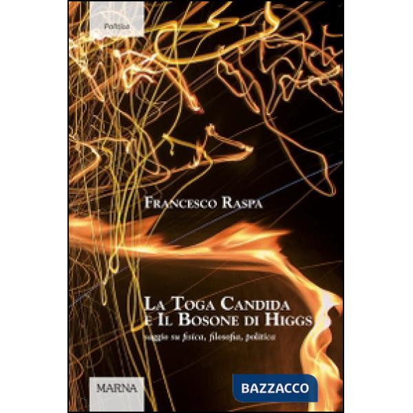 Toga candida e il bosone di Higgs. Saggio su fisica, filosofia, politica (La)