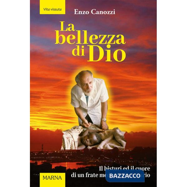 Bellezza di Dio. Il bisturi ed il cuore di un frate medico missionario (La)