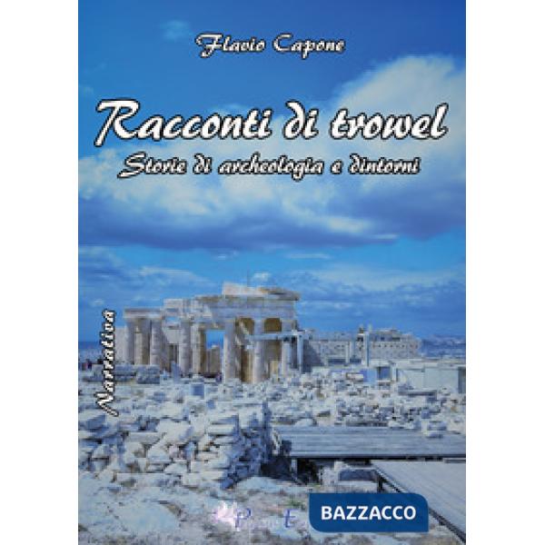 Racconti di trowel storie di archeologia e dintorni
