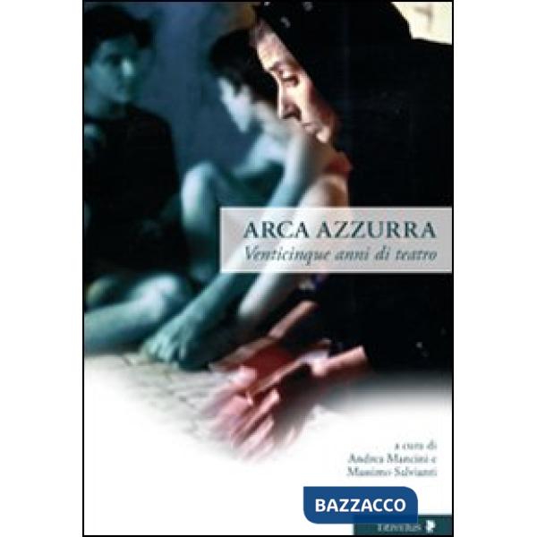 Arca azzurra. Venticinque anni di teatro. Ediz. illustrata