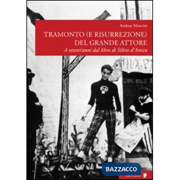 Tramonto (e risurrezione) del grande attore. A ottant'anni dal libro di Silvio d'Amico. Ediz. illustrata