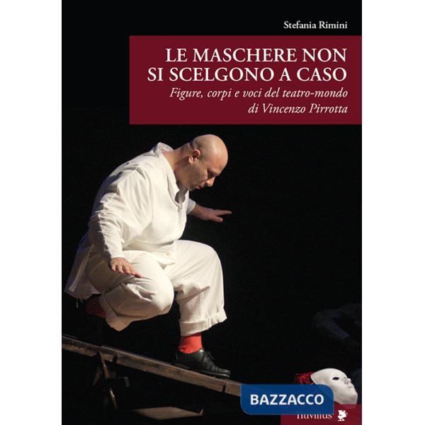 Maschere non si scelgono a caso. Figure, corpi e voci del teatro-mondo di Vincenzo Pirrotta (Le)