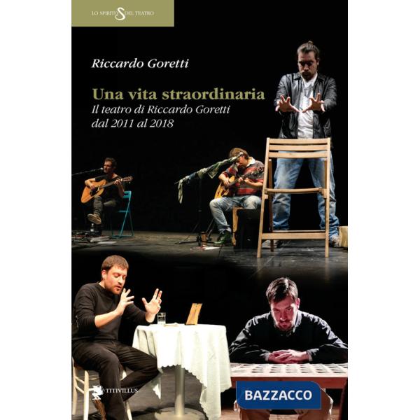 Vita straordinaria. Il teatro di Riccardo Goretti dal 2011 al 2018 (Una)