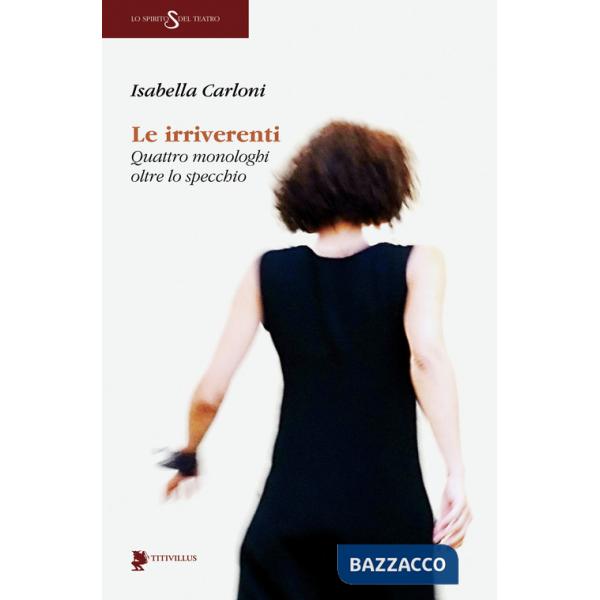 Irriverenti. Quattro monologhi oltre lo specchio (Le)