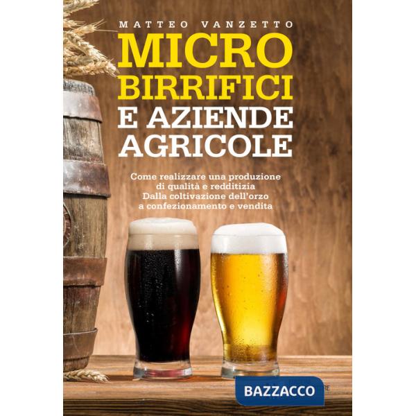Microbirrifici e aziende agricole. Come realizzare una produzione di qualità e redditizia. Dalla coltivazione dell'orzo a confez