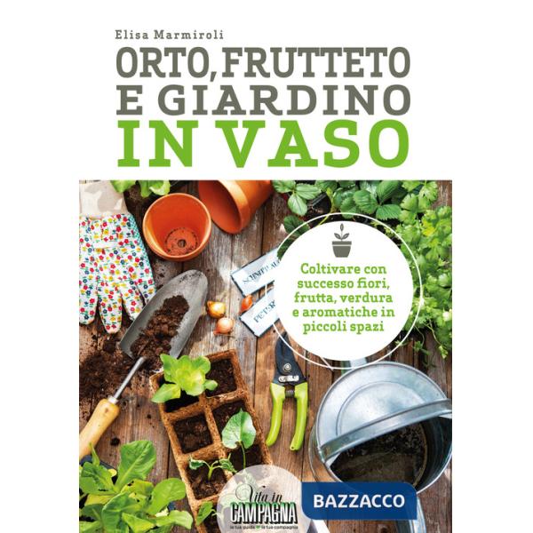 Orto, frutteto e giardino in vaso. Coltivare con successo fiori, frutta, verdura e aromatiche in piccoli spazi