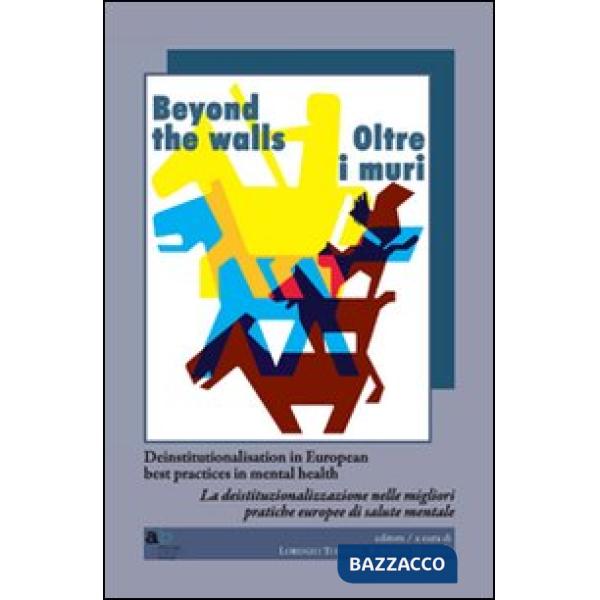 Beyond the walls-Oltre i muri. Deinstitutionalisation in european best practices in mental health. Ediz. italiana e inglese