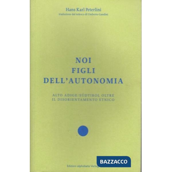Noi figli dell'autonomia. Alto Adige/Südtirol oltre il disorientamento etnico